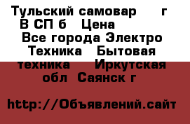 Тульский самовар 1985г. В СП-б › Цена ­ 2 000 - Все города Электро-Техника » Бытовая техника   . Иркутская обл.,Саянск г.